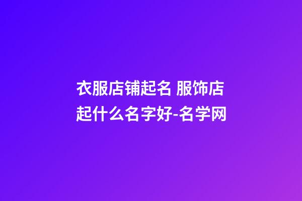 衣服店铺起名 服饰店起什么名字好-名学网